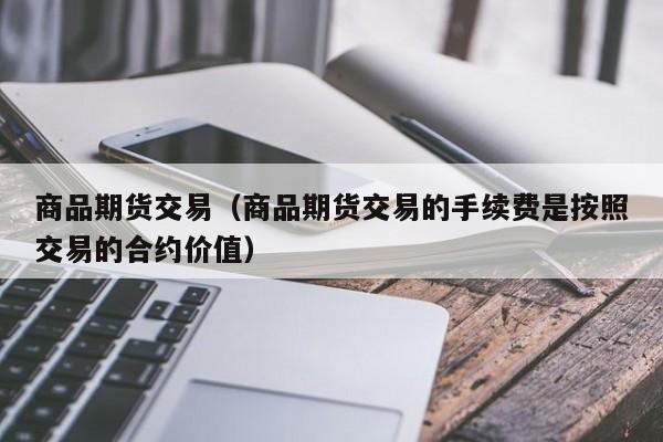 商品期货交易（商品期货交易的手续费是按照交易的合约价值）