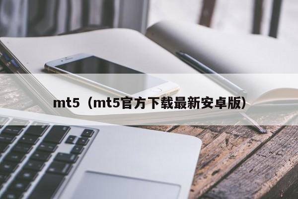 mt5（mt5官方下载最新安卓版）