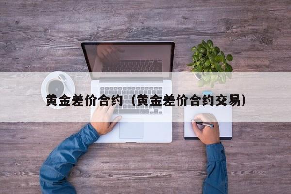 黄金差价合约（黄金差价合约交易）