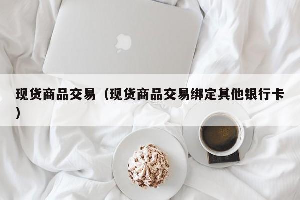 现货商品交易（现货商品交易绑定其他银行卡）