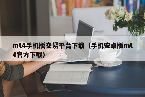 mt4手机版交易平台下载（手机安卓版mt4官方下载）