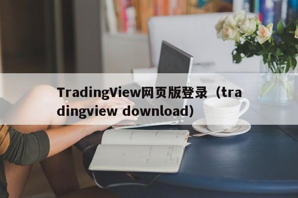 TradingView网页版登录（tradingview download）