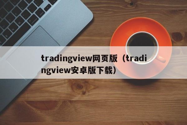 tradingview网页版（tradingview安卓版下载）