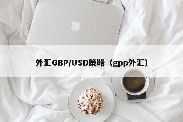 外汇GBP/USD策略（gpp外汇）