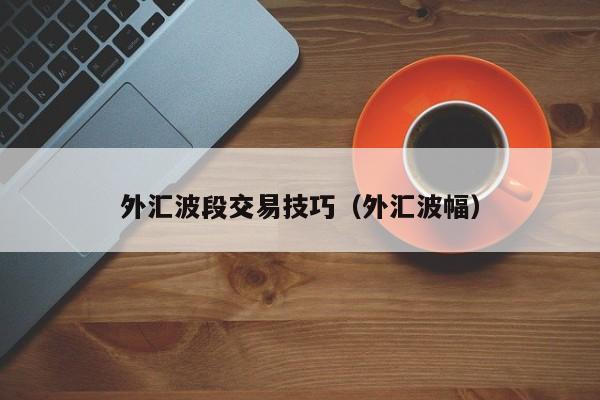 外汇波段交易技巧（外汇波幅）