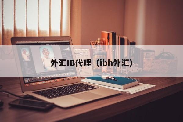 外汇IB代理（ibh外汇）