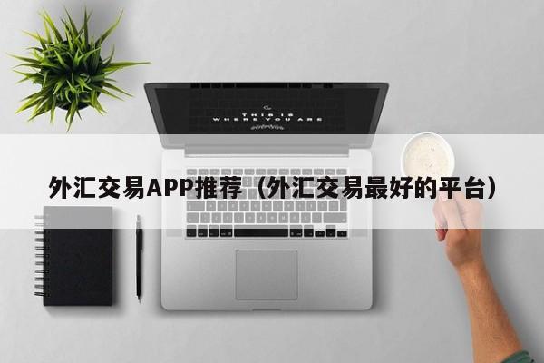 外汇交易APP推荐（外汇交易最好的平台）