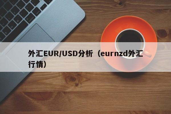 外汇EUR/USD分析（eurnzd外汇行情）