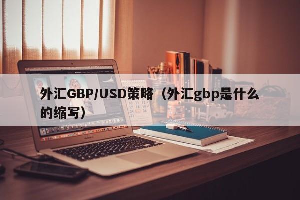 外汇GBP/USD策略（外汇gbp是什么的缩写）