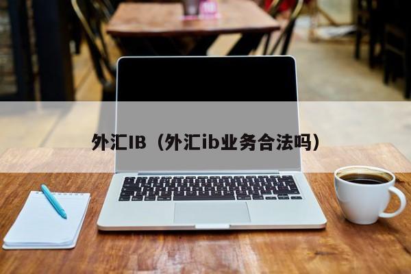 外汇IB（外汇ib业务合法吗）