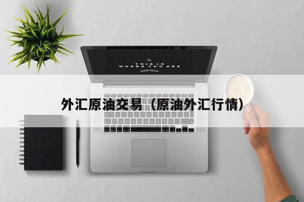 外汇原油交易（原油外汇行情）