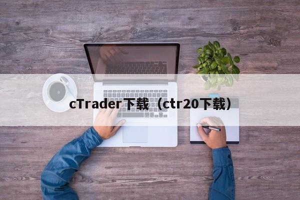 cTrader下载（ctr20下载）