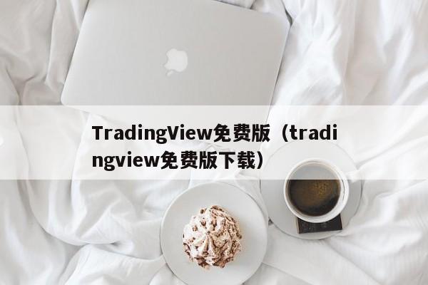 TradingView免费版（tradingview免费版下载）