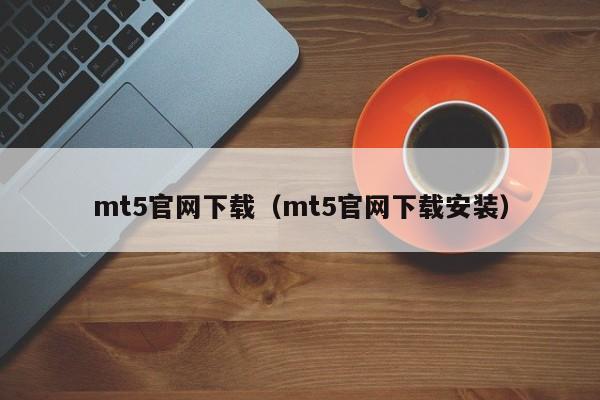 mt5官网下载（mt5官网下载安装）