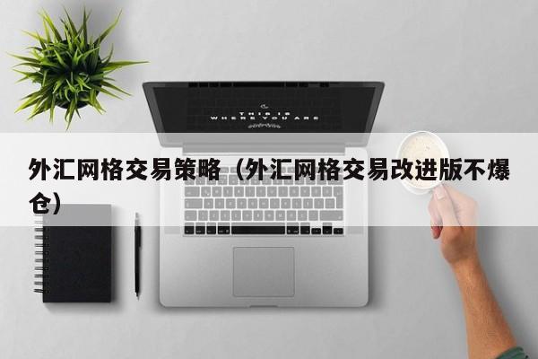 外汇网格交易策略（外汇网格交易改进版不爆仓）