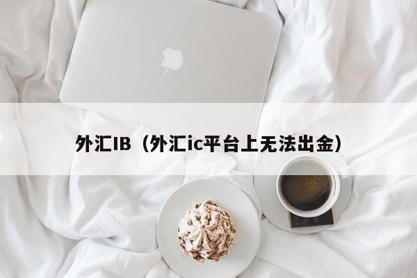 外汇IB（外汇ic平台上无法出金）
