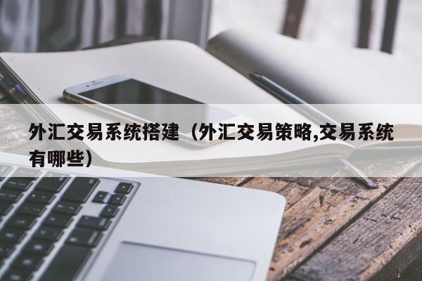 外汇交易系统搭建（外汇交易策略,交易系统有哪些）
