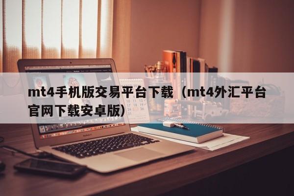mt4手机版交易平台下载（mt4外汇平台官网下载安卓版）