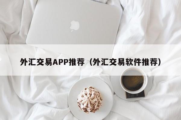 外汇交易APP推荐（外汇交易软件推荐）