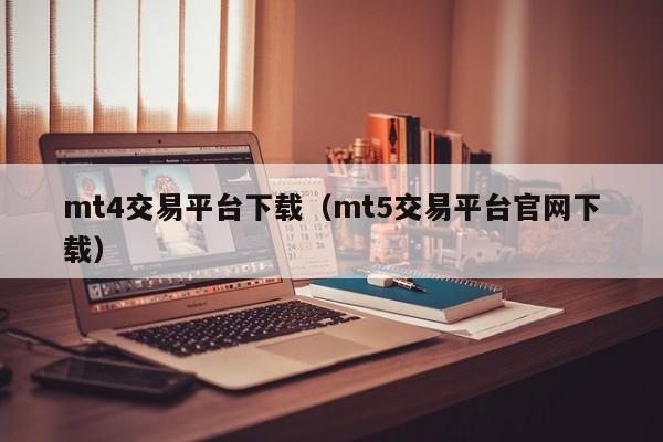 mt4交易平台下载（mt5交易平台官网下载）