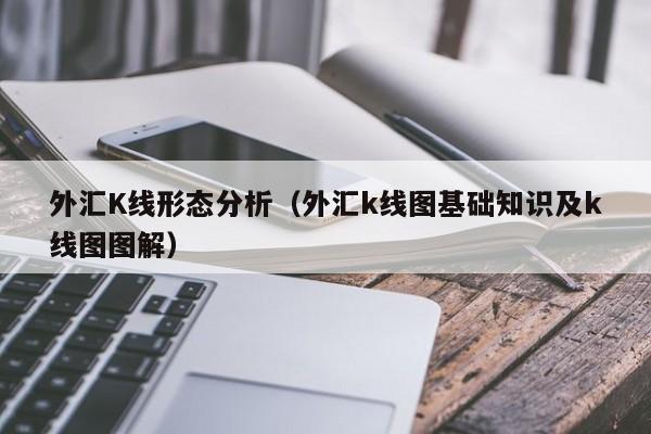 外汇K线形态分析（外汇k线图基础知识及k线图图解）