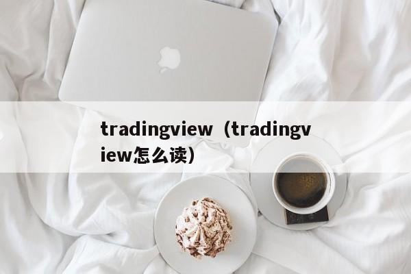 tradingview（tradingview怎么读）