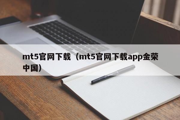 mt5官网下载（mt5官网下载app金荣中国）