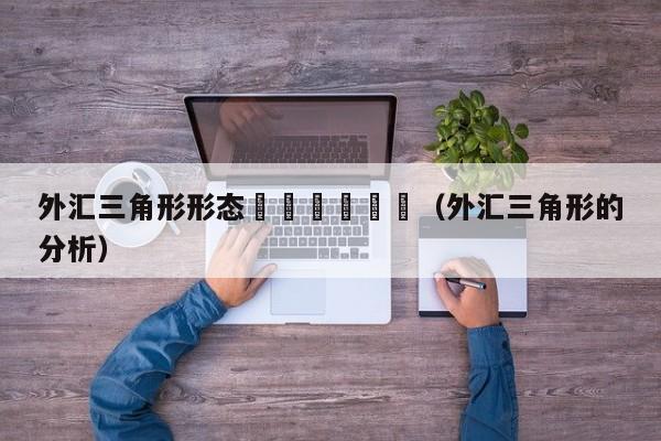 外汇三角形形态						（外汇三角形的分析）