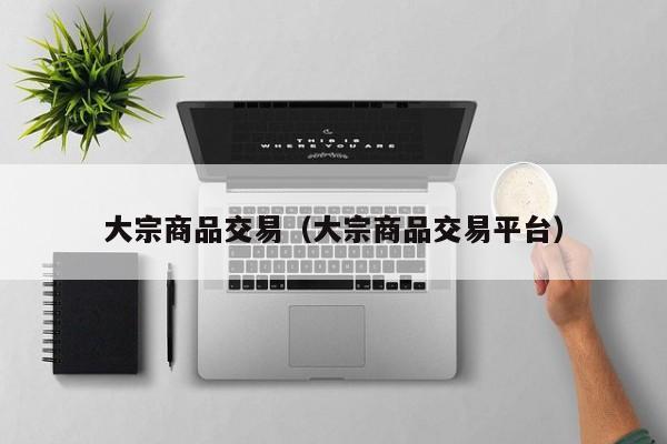 大宗商品交易（大宗商品交易平台）