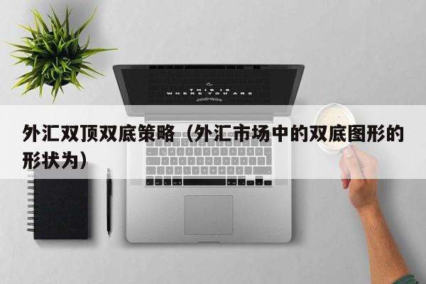 外汇双顶双底策略（外汇市场中的双底图形的形状为）
