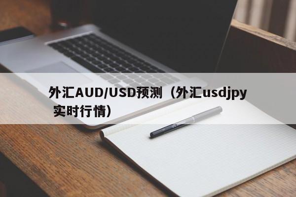外汇AUD/USD预测（外汇usdjpy 实时行情）