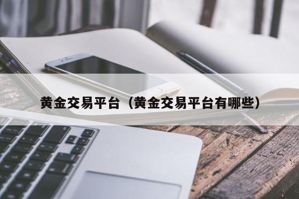 黄金交易平台（黄金交易平台有哪些）