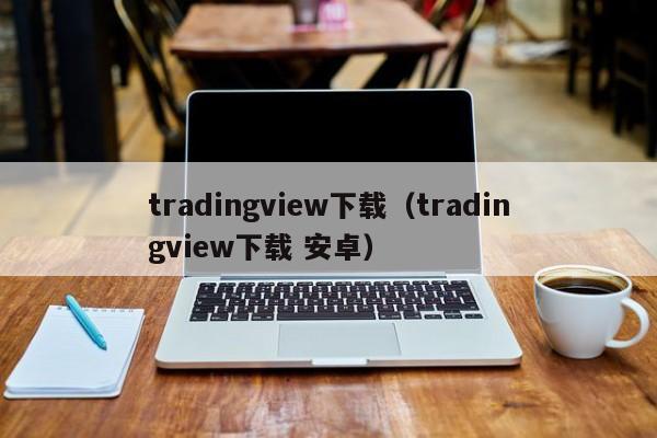 tradingview下载（tradingview下载 安卓）