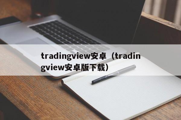 tradingview安卓（tradingview安卓版下载）