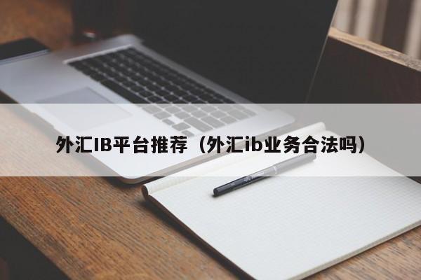 外汇IB平台推荐（外汇ib业务合法吗）