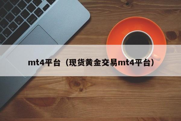 mt4平台（现货黄金交易mt4平台）