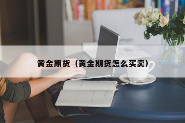 黄金期货（黄金期货怎么买卖）