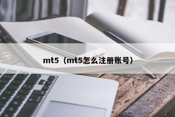 mt5（mt5怎么注册账号）