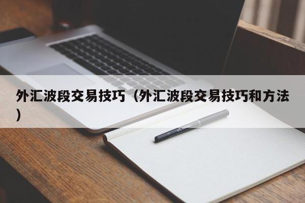 外汇波段交易技巧（外汇波段交易技巧和方法）