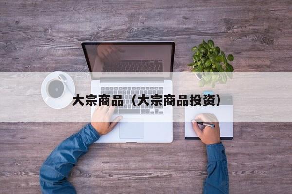 大宗商品（大宗商品投资）