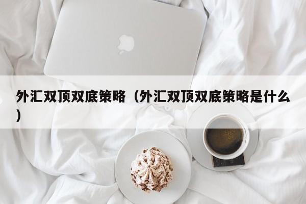 外汇双顶双底策略（外汇双顶双底策略是什么）
