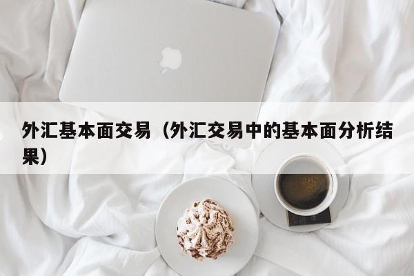 外汇基本面交易（外汇交易中的基本面分析结果）