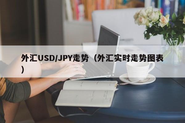 外汇USD/JPY走势（外汇实时走势图表）