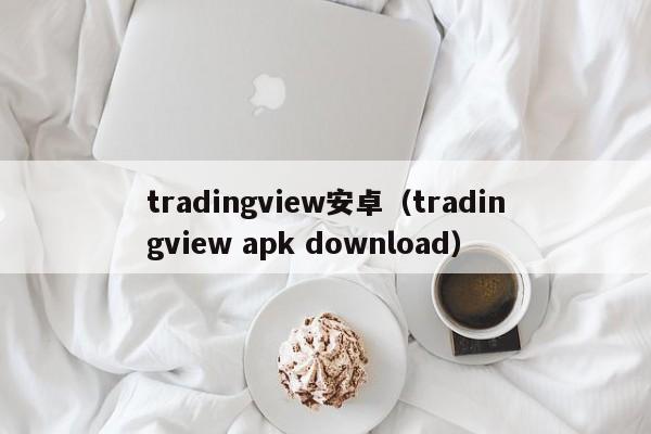 tradingview安卓（tradingview apk download）
