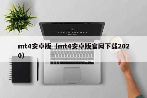 mt4安卓版（mt4安卓版官网下载2020）