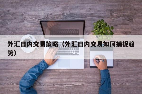 外汇日内交易策略（外汇日内交易如何捕捉趋势）