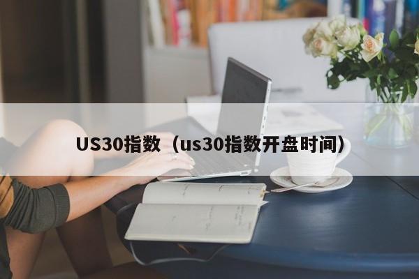 US30指数（us30指数开盘时间）