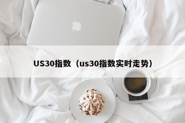 US30指数（us30指数实时走势）
