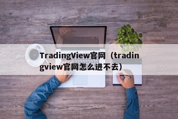 TradingView官网（tradingview官网怎么进不去）
