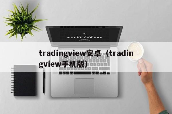 tradingview安卓（tradingview手机版）
